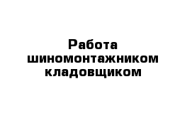 Работа шиномонтажником кладовщиком